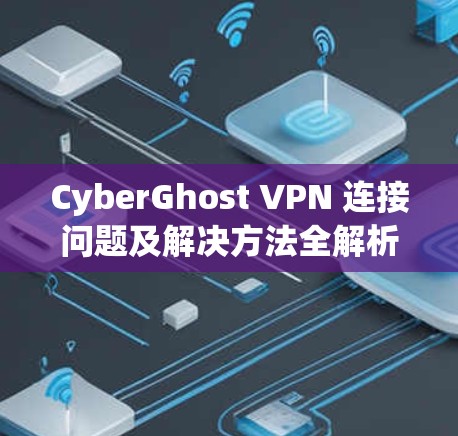 CyberGhost VPN 连接问题及解决方法全解析