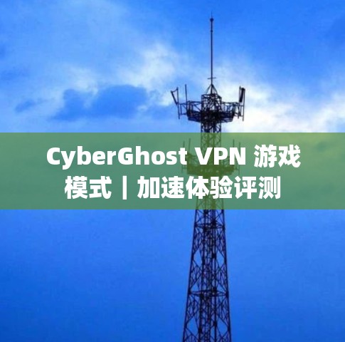 CyberGhost VPN 游戏模式｜加速体验评测