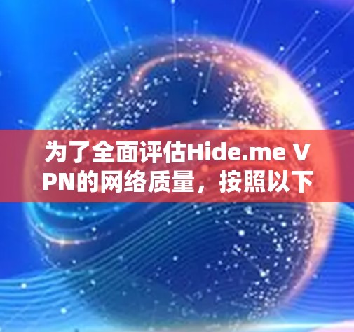 为了全面评估Hide.me VPN的网络质量，按照以下步骤进行分析