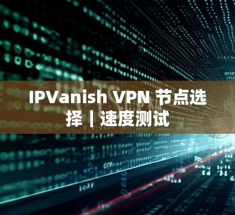 IPVanish VPN 节点选择｜速度测试
