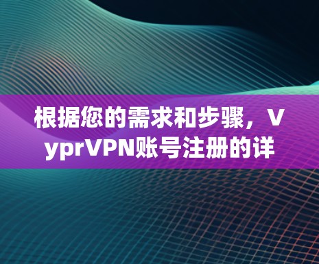 根据您的需求和步骤，VyprVPN账号注册的详细说明如下