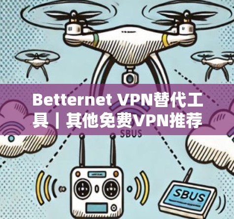 Betternet VPN替代工具｜其他免费VPN推荐