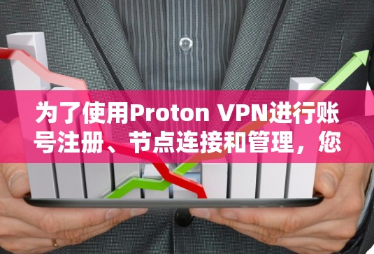 为了使用Proton VPN进行账号注册、节点连接和管理，您可以按照以下步骤进行