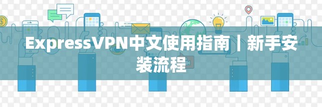 ExpressVPN中文使用指南｜新手安装流程