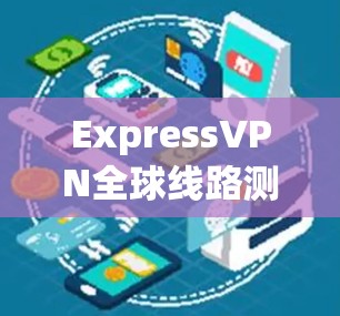 ExpressVPN全球线路测试分析