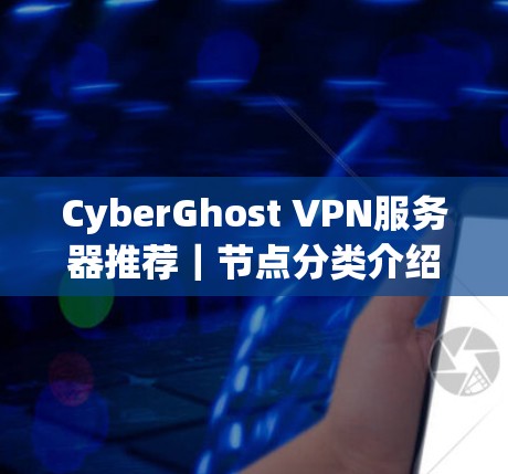 CyberGhost VPN服务器推荐｜节点分类介绍