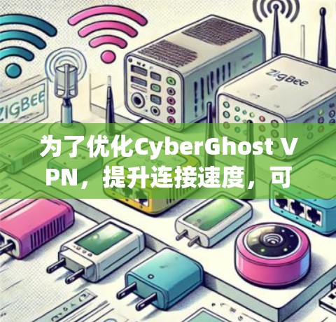 为了优化CyberGhost VPN，提升连接速度，可以按照以下步骤进行配置和优化