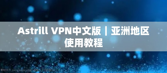 Astrill VPN中文版｜亚洲地区使用教程