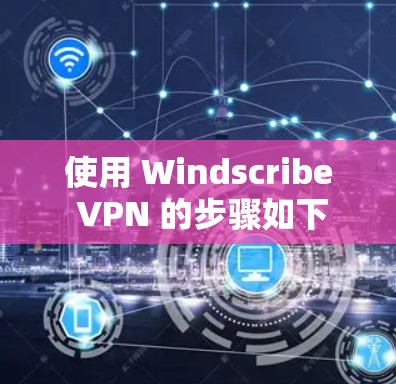 使用 Windscribe VPN 的步骤如下