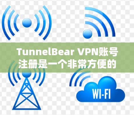 TunnelBear VPN账号注册是一个非常方便的过程，但需要遵循特定的步骤。以下是一步步的完整流程说明
