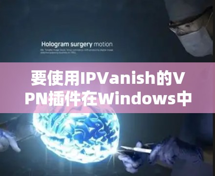 要使用IPVanish的VPN插件在Windows中实现电脑设置，您可以按照以下步骤操作