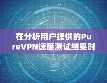 在分析用户提供的PureVPN速度测试结果时，我们可以得出以下结论