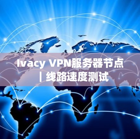 Ivacy VPN服务器节点｜线路速度测试