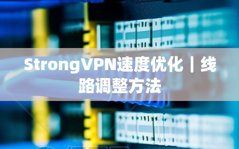 StrongVPN速度优化｜线路调整方法