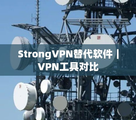StrongVPN替代软件｜VPN工具对比