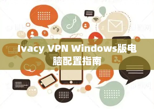 Ivacy VPN Windows版电脑配置指南