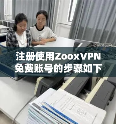 注册使用ZooxVPN免费账号的步骤如下
