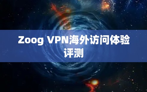 Zoog VPN海外访问体验评测