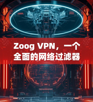 Zoog VPN，一个全面的网络过滤器，值得使用吗？