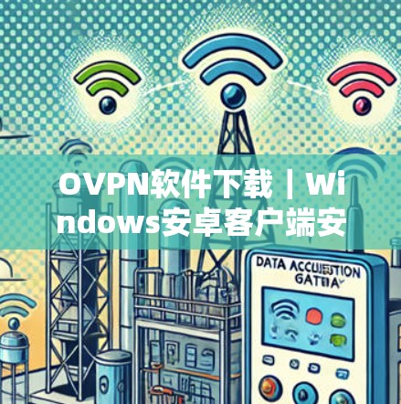 OVPN软件下载｜Windows安卓客户端安装指南