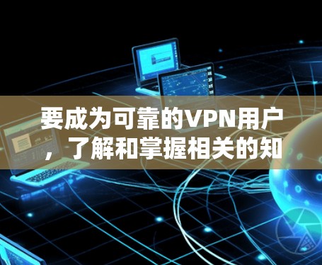 要成为可靠的VPN用户，了解和掌握相关的知识和技能至关重要。以下是关于VPN评测的详细步骤指南，帮助您全面了解和评估不同地区的<strong>VPN节点</strong>