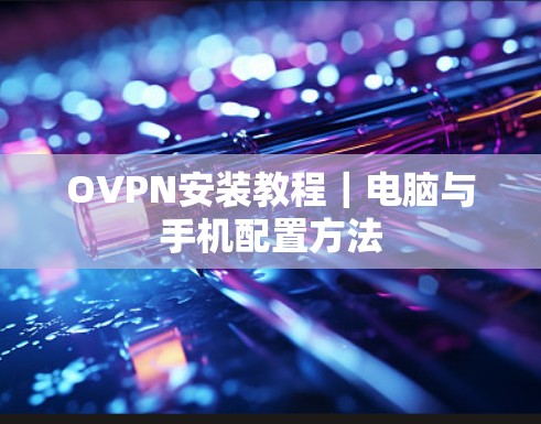 OVPN安装教程｜电脑与手机配置方法