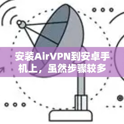 安装AirVPN到安卓手机上，虽然步骤较多，但可以通过以下步骤进行
