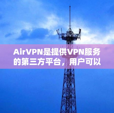AirVPN是提供VPN服务的第三方平台，用户可以通过以下步骤注册账号并使用其软件