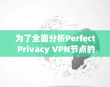 为了全面分析Perfect Privacy <strong>VPN节点</strong>的测速情况，以下是一个分步指南