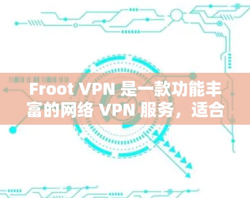 Froot VPN 是一款功能丰富的网络 VPN 服务，适合需要多设备访问、多语言支持和安全性的用户。以下是对 Froot VPN 的详细的总结和介绍