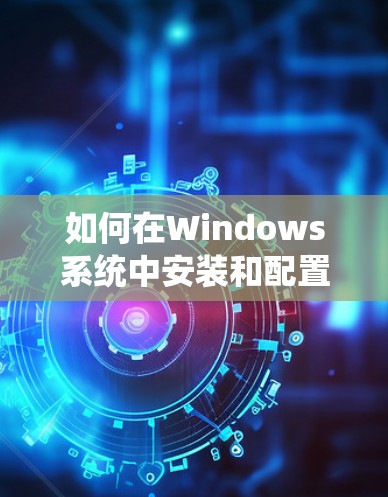 如何在Windows系统中安装和配置IVPN（虚拟个人网络）