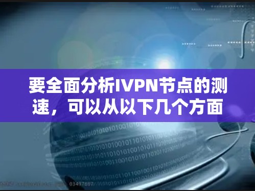 要全面分析I<strong>VPN节点</strong>的测速，可以从以下几个方面进行评估