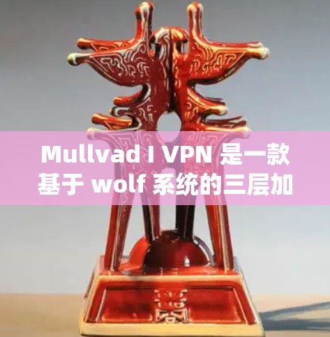 Mullvad I VPN 是一款基于 wolf 系统的三层加密 VPN 服务，提供了一个高安全性和可靠的网络连接体验。以下是对其安全性的分析