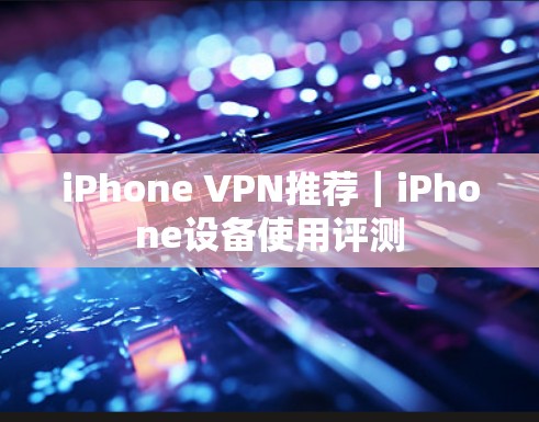 iPhone VPN推荐｜iPhone设备使用评测