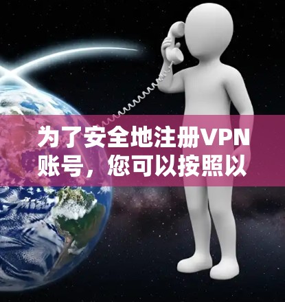为了安全地注册VPN账号，您可以按照以下步骤进行