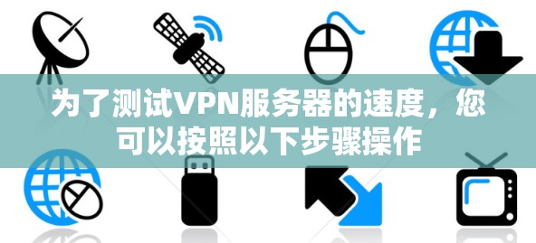 为了测试VPN服务器的速度，您可以按照以下步骤操作