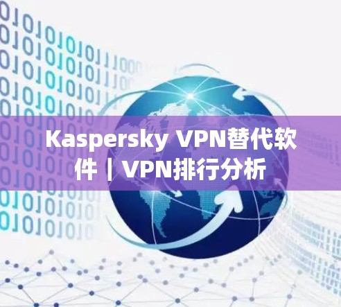 Kaspersky VPN替代软件｜VPN排行分析