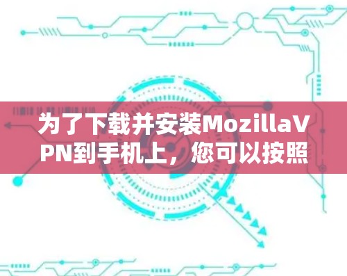 为了下载并安装MozillaVPN到手机上，您可以按照以下步骤进行操作