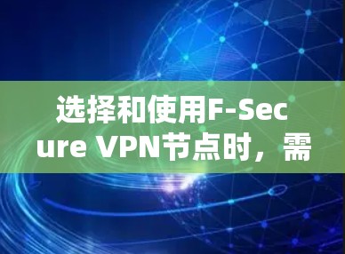 选择和使用F-Secure <strong>VPN节点</strong>时，需要综合考虑多个因素，包括网络环境、设备数量、节点类型、测试要求以及安全性和维护。以下是一个结构化的指南，帮助您更好地进行选择和测试