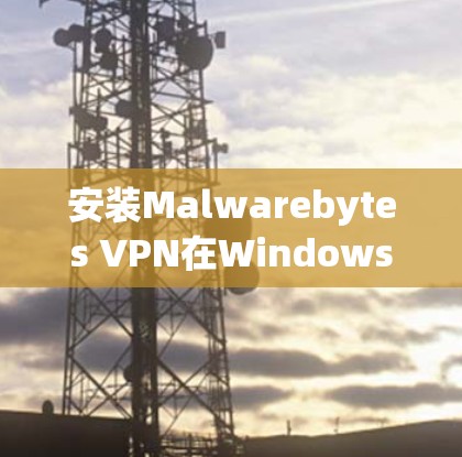 安装Malwarebytes VPN在Windows版的步骤如下