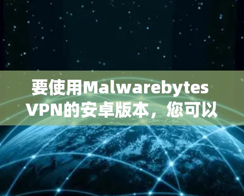 要使用Malwarebytes VPN的安卓版本，您可以按照以下步骤操作