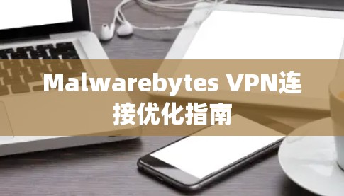 Malwarebytes VPN连接优化指南