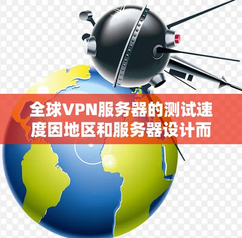 全球VPN服务器的测试速度因地区和服务器设计而异，以下是一些常见的测速数据和推荐，帮助你选择合适的服务器