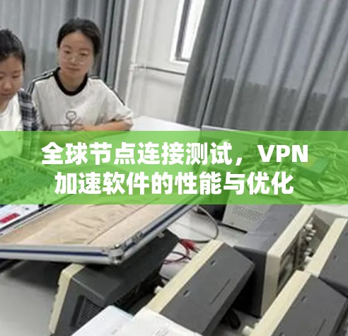 全球节点连接测试，VPN加速软件的性能与优化