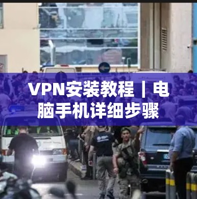 VPN安装教程｜电脑手机详细步骤