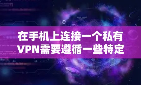 在手机上连接一个私有VPN需要遵循一些特定的步骤和设置。以下是一个详细的教程，帮助你逐步在安卓手机上连接一个私有VPN