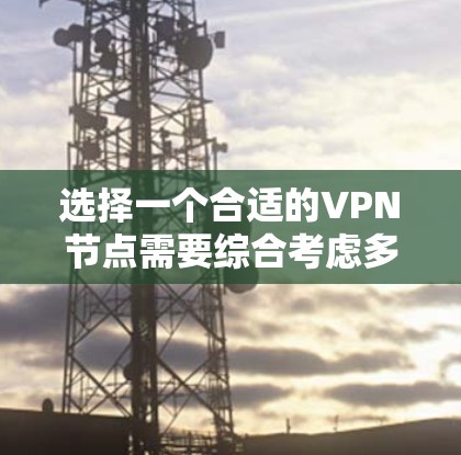 选择一个合适的VPN节点需要综合考虑多个因素，包括连接性、安全性和性价比。以下是一步步的指南，帮助你做出明智的选择