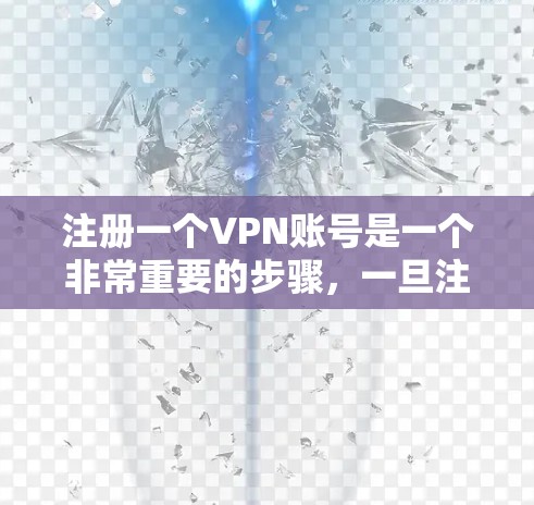 注册一个VPN账号是一个非常重要的步骤，一旦注册成功，你将能够享受网络服务。以下是一个新手使用VPN账号的教程，涵盖注册、选择服务、登录和注意事项