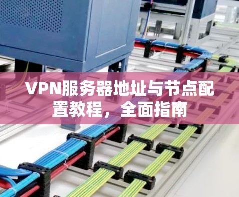 VPN服务器地址与节点配置教程，全面指南