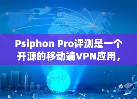 Psiphon Pro评测是一个开源的移动端VPN应用，旨在为用户提供在手机上进行视频通话、文件传输和加密服务。以下是对其的详细分析